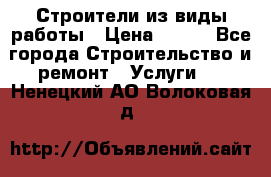 Строители из виды работы › Цена ­ 214 - Все города Строительство и ремонт » Услуги   . Ненецкий АО,Волоковая д.